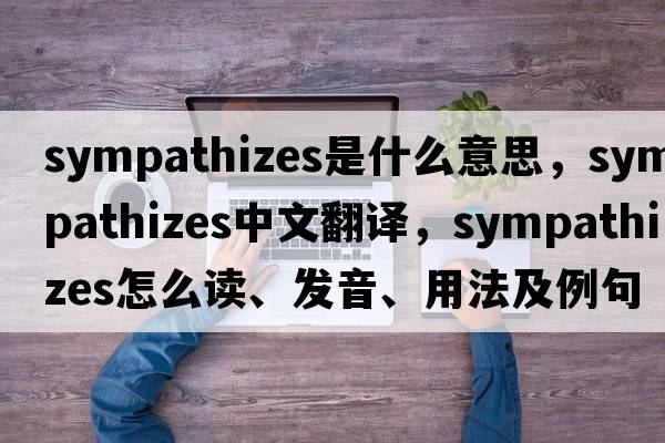 sympathizes是什么意思，sympathizes中文翻譯，sympathizes怎么讀、發(fā)音、用法及例句