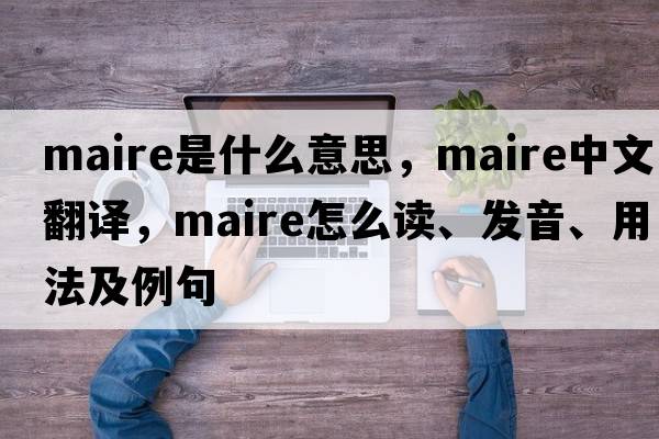 Maire是什么意思，Maire中文翻譯，Maire怎么讀、發(fā)音、用法及例句