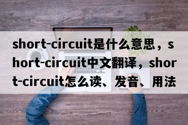 short-circuit是什么意思，short-circuit中文翻譯，short-circuit怎么讀、發(fā)音、用法及例句