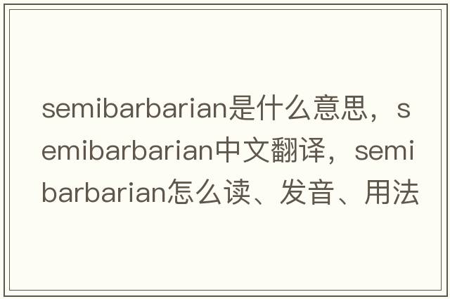 semibarbarian是什么意思，semibarbarian中文翻譯，semibarbarian怎么讀、發(fā)音、用法及例句