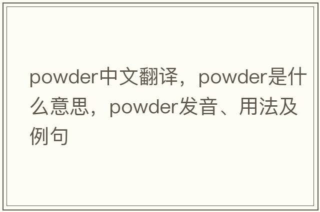 powder中文翻譯，powder是什么意思，powder發(fā)音、用法及例句