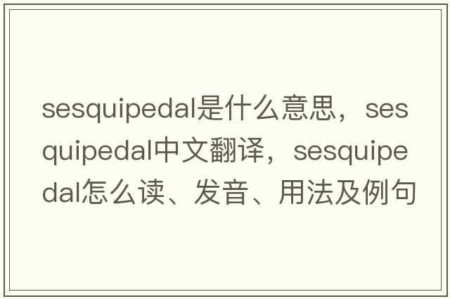 sesquipedal是什么意思，sesquipedal中文翻譯，sesquipedal怎么讀、發(fā)音、用法及例句