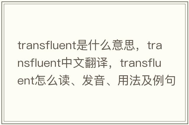 transfluent是什么意思，transfluent中文翻譯，transfluent怎么讀、發(fā)音、用法及例句
