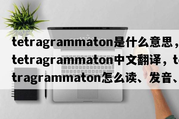tetragrammaton是什么意思，tetragrammaton中文翻譯，tetragrammaton怎么讀、發(fā)音、用法及例句
