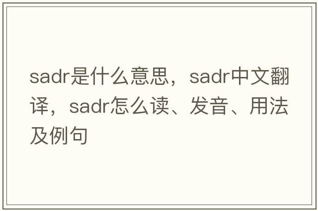Sadr是什么意思，Sadr中文翻譯，Sadr怎么讀、發(fā)音、用法及例句