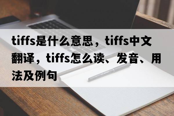 tiffs是什么意思，tiffs中文翻譯，tiffs怎么讀、發(fā)音、用法及例句