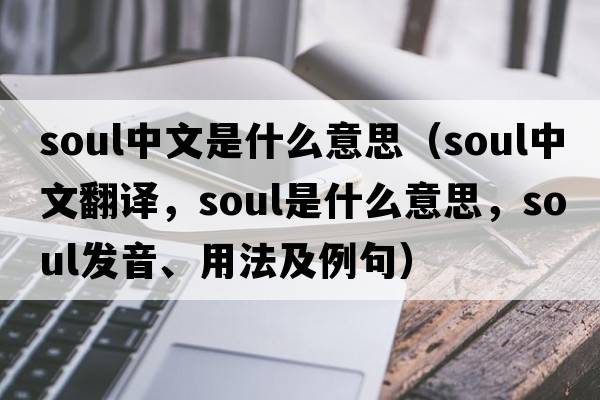 soul中文是什么意思（soul中文翻譯，soul是什么意思，soul發(fā)音、用法及例句）