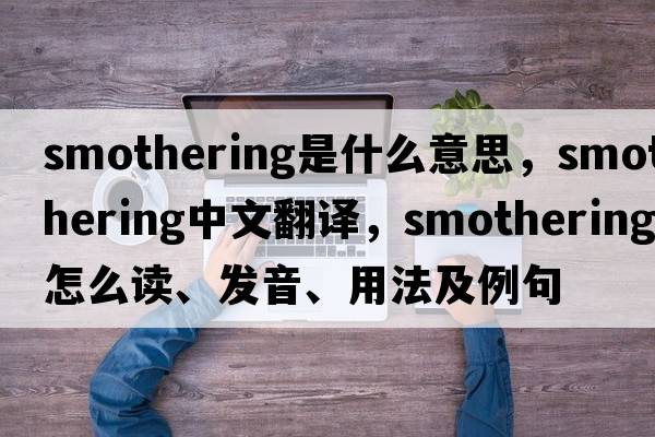 smothering是什么意思，smothering中文翻譯，smothering怎么讀、發(fā)音、用法及例句