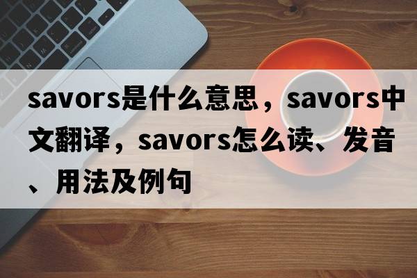 savors是什么意思，savors中文翻譯，savors怎么讀、發(fā)音、用法及例句