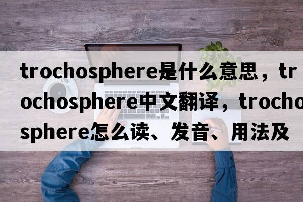 trochosphere是什么意思，trochosphere中文翻譯，trochosphere怎么讀、發(fā)音、用法及例句