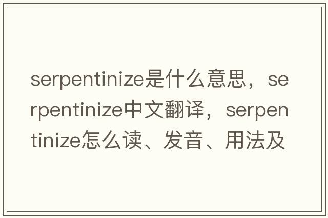serpentinize是什么意思，serpentinize中文翻譯，serpentinize怎么讀、發(fā)音、用法及例句