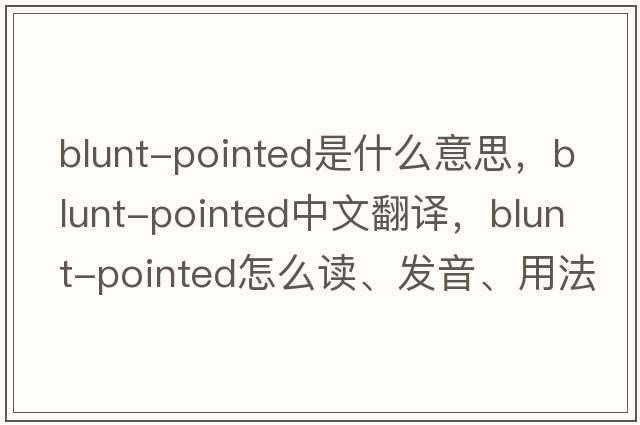 blunt-pointed是什么意思，blunt-pointed中文翻譯，blunt-pointed怎么讀、發(fā)音、用法及例句