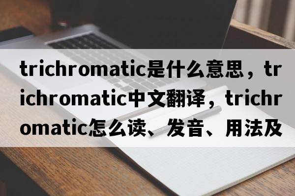 trichromatic是什么意思，trichromatic中文翻譯，trichromatic怎么讀、發(fā)音、用法及例句
