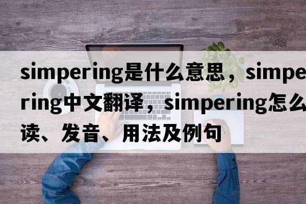 simpering是什么意思，simpering中文翻譯，simpering怎么讀、發(fā)音、用法及例句