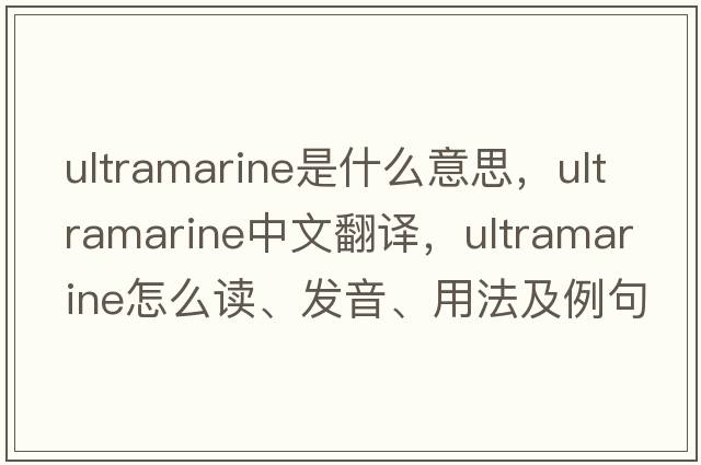 ultramarine是什么意思，ultramarine中文翻譯，ultramarine怎么讀、發(fā)音、用法及例句