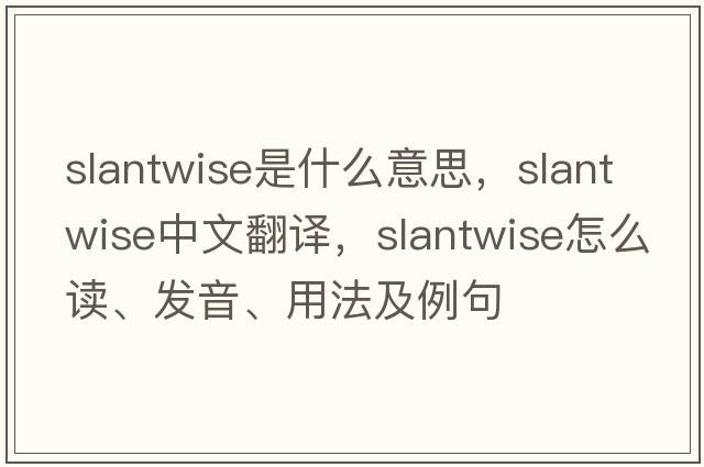 slantwise是什么意思，slantwise中文翻譯，slantwise怎么讀、發(fā)音、用法及例句