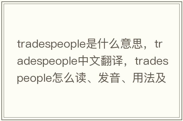 tradespeople是什么意思，tradespeople中文翻譯，tradespeople怎么讀、發(fā)音、用法及例句
