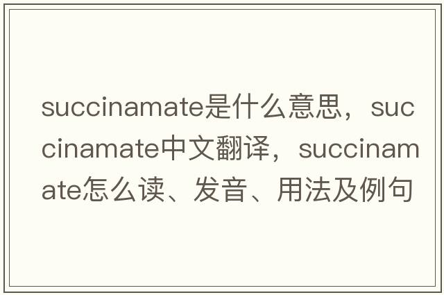 succinamate是什么意思，succinamate中文翻譯，succinamate怎么讀、發(fā)音、用法及例句