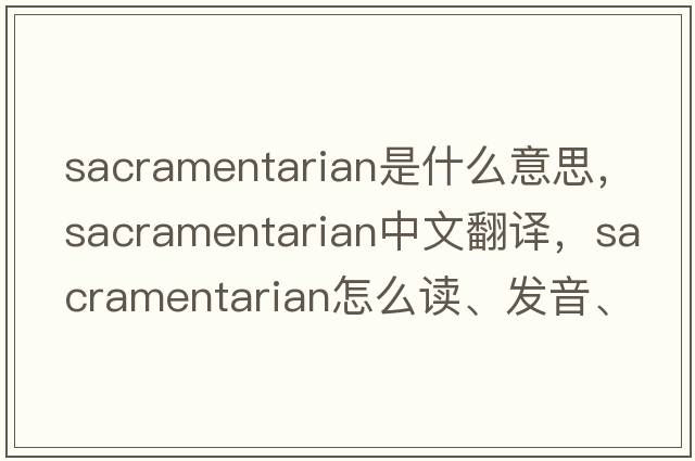 sacramentarian是什么意思，sacramentarian中文翻譯，sacramentarian怎么讀、發(fā)音、用法及例句