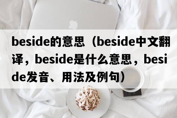 beside的意思（beside中文翻譯，beside是什么意思，beside發(fā)音、用法及例句）