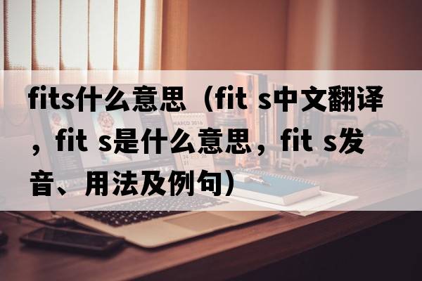 fits什么意思（fit s中文翻譯，fit s是什么意思，fit s發(fā)音、用法及例句）