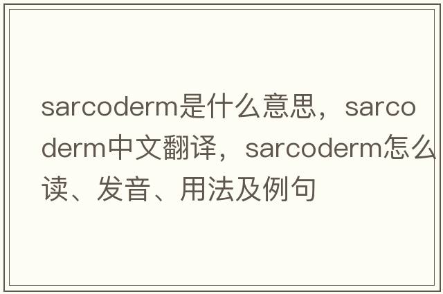 sarcoderm是什么意思，sarcoderm中文翻譯，sarcoderm怎么讀、發(fā)音、用法及例句
