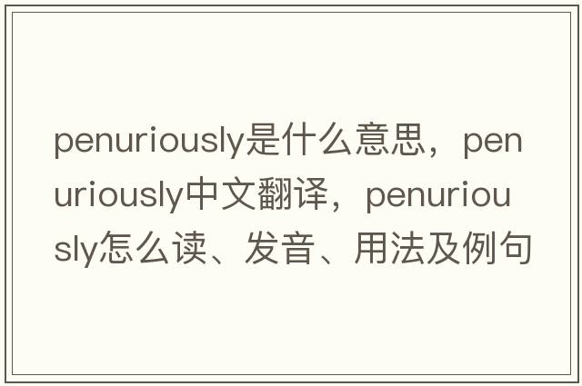 penuriously是什么意思，penuriously中文翻譯，penuriously怎么讀、發(fā)音、用法及例句
