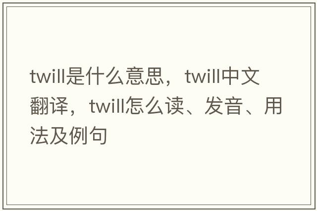 twill是什么意思，twill中文翻譯，twill怎么讀、發(fā)音、用法及例句