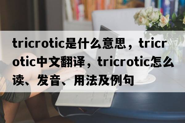tricrotic是什么意思，tricrotic中文翻譯，tricrotic怎么讀、發(fā)音、用法及例句