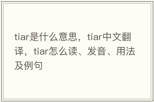 tiar是什么意思，tiar中文翻譯，tiar怎么讀、發(fā)音、用法及例句