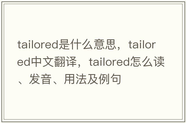 tailored是什么意思，tailored中文翻譯，tailored怎么讀、發(fā)音、用法及例句