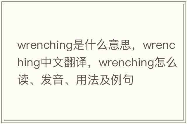 wrenching是什么意思，wrenching中文翻譯，wrenching怎么讀、發(fā)音、用法及例句