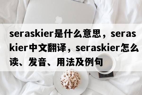 seraskier是什么意思，seraskier中文翻譯，seraskier怎么讀、發(fā)音、用法及例句