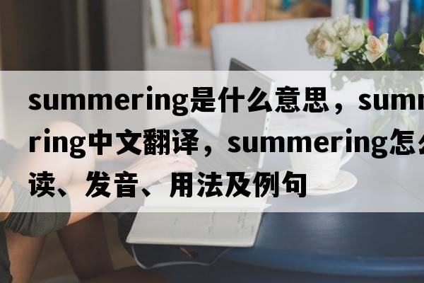 summering是什么意思，summering中文翻譯，summering怎么讀、發(fā)音、用法及例句