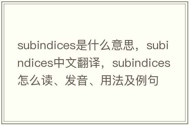 subindices是什么意思，subindices中文翻譯，subindices怎么讀、發(fā)音、用法及例句
