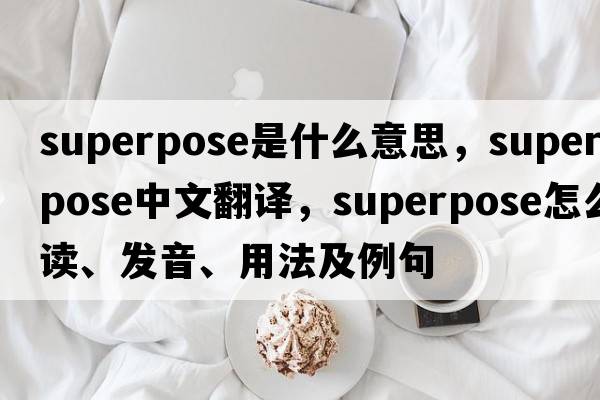 superpose是什么意思，superpose中文翻譯，superpose怎么讀、發(fā)音、用法及例句