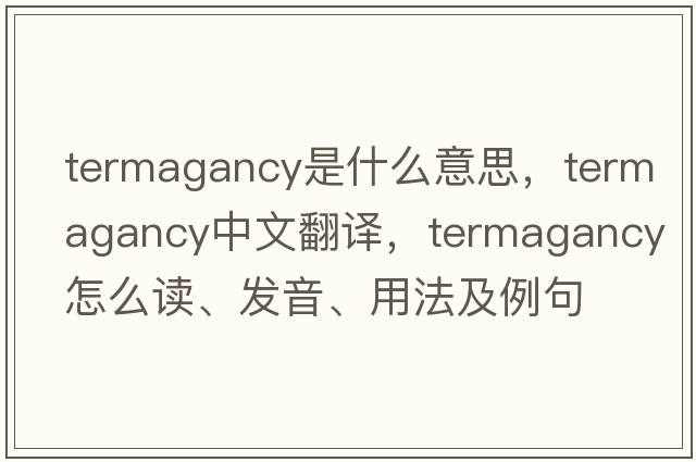 termagancy是什么意思，termagancy中文翻譯，termagancy怎么讀、發(fā)音、用法及例句