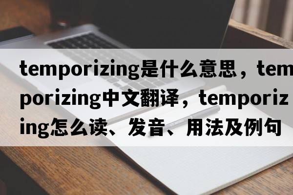 temporizing是什么意思，temporizing中文翻譯，temporizing怎么讀、發(fā)音、用法及例句