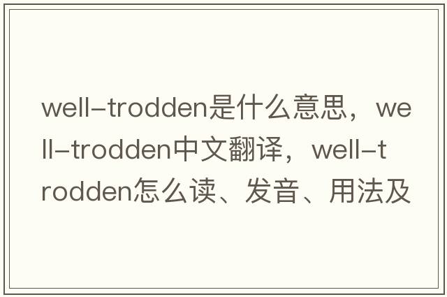 well-trodden是什么意思，well-trodden中文翻譯，well-trodden怎么讀、發(fā)音、用法及例句