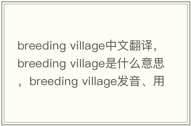 breeding village中文翻譯，breeding village是什么意思，breeding village發(fā)音、用法及例句
