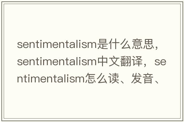 sentimentalism是什么意思，sentimentalism中文翻譯，sentimentalism怎么讀、發(fā)音、用法及例句