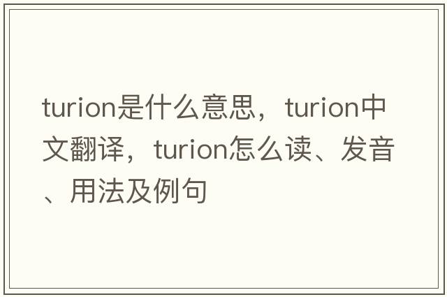 turion是什么意思，turion中文翻譯，turion怎么讀、發(fā)音、用法及例句