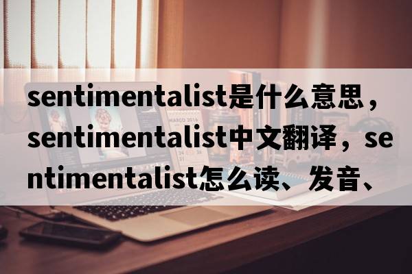 sentimentalist是什么意思，sentimentalist中文翻譯，sentimentalist怎么讀、發(fā)音、用法及例句