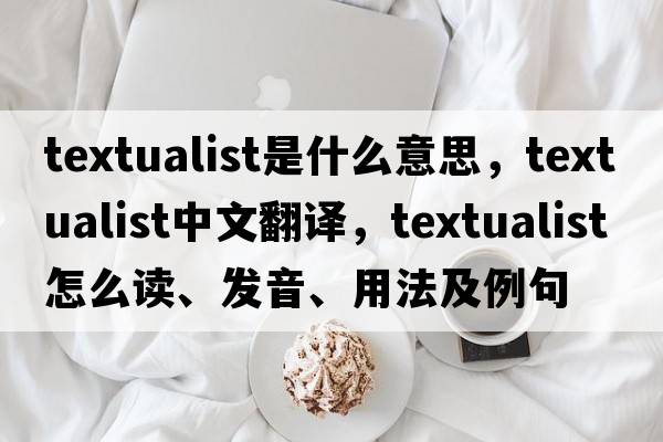 textualist是什么意思，textualist中文翻譯，textualist怎么讀、發(fā)音、用法及例句