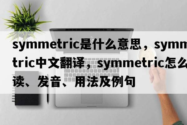 symmetric是什么意思，symmetric中文翻譯，symmetric怎么讀、發(fā)音、用法及例句