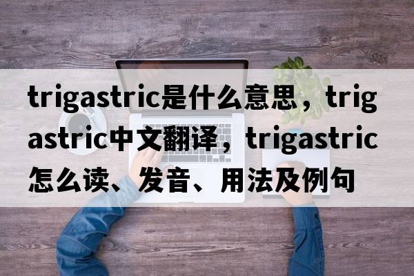 trigastric是什么意思，trigastric中文翻譯，trigastric怎么讀、發(fā)音、用法及例句