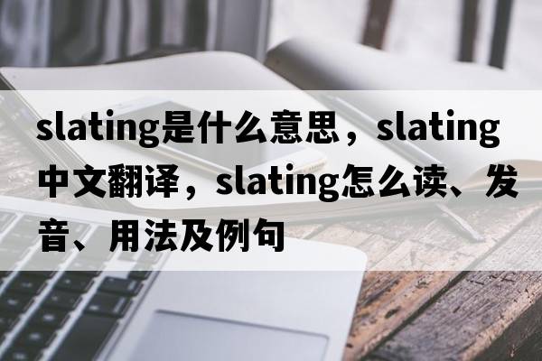 slating是什么意思，slating中文翻譯，slating怎么讀、發(fā)音、用法及例句