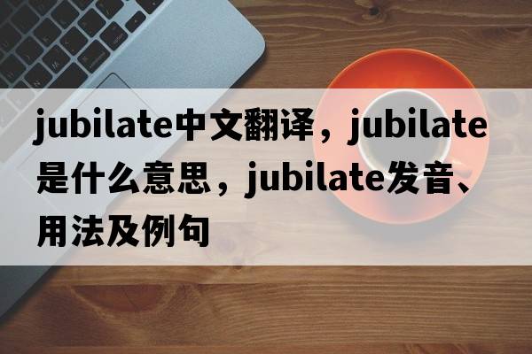 jubilate中文翻譯，jubilate是什么意思，jubilate發(fā)音、用法及例句