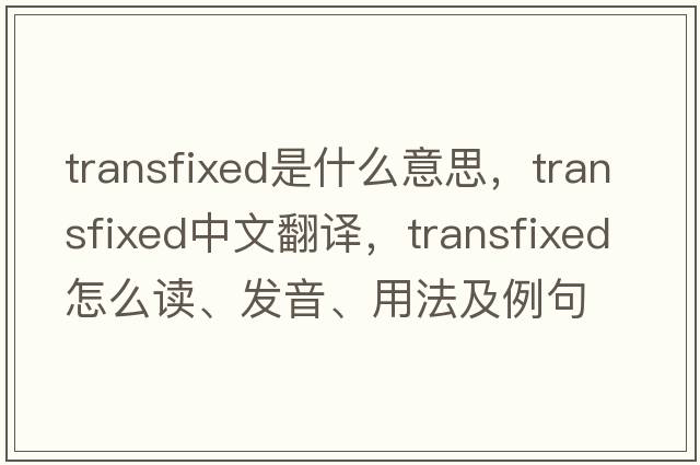 transfixed是什么意思，transfixed中文翻譯，transfixed怎么讀、發(fā)音、用法及例句