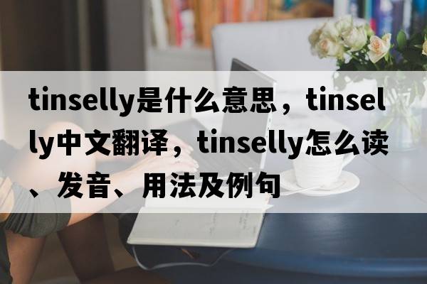 tinselly是什么意思，tinselly中文翻譯，tinselly怎么讀、發(fā)音、用法及例句